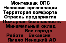 Монтажник ОПС › Название организации ­ Территория комфорта › Отрасль предприятия ­ Пожарная безопасность › Минимальный оклад ­ 45 000 - Все города Работа » Вакансии   . Ямало-Ненецкий АО,Муравленко г.